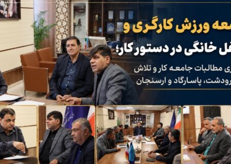توسعه ورزش کارگری و مشاغل خانگی در دستور کار؛ پیگیری مطالبات کارگری در مرودشت، پاسارگاد و ارسنجان